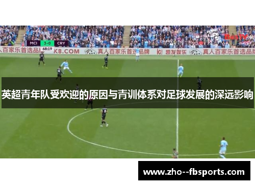 英超青年队受欢迎的原因与青训体系对足球发展的深远影响 英超青年队受欢迎的原因与青训体系对足球发展的深远影响