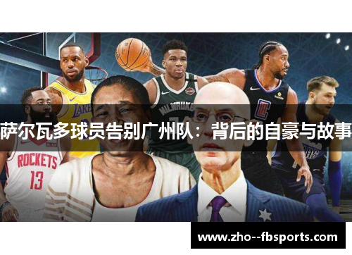 萨尔瓦多球员告别广州队:背后的自豪与故事 萨尔瓦多球员告别广州队:背后的自豪与故事