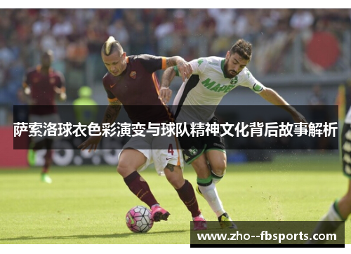 萨索洛球衣色彩演变与球队精神文化背后故事解析 萨索洛球衣色彩演变与球队精神文化背后故事解析