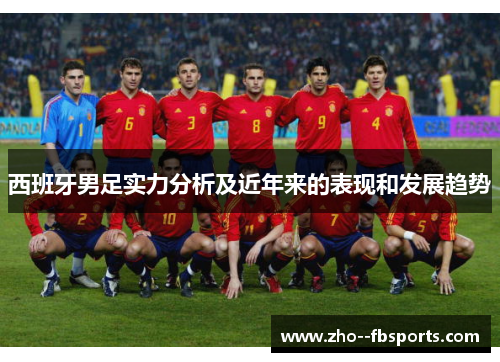 西班牙男足实力分析及近年来的表现和发展趋势