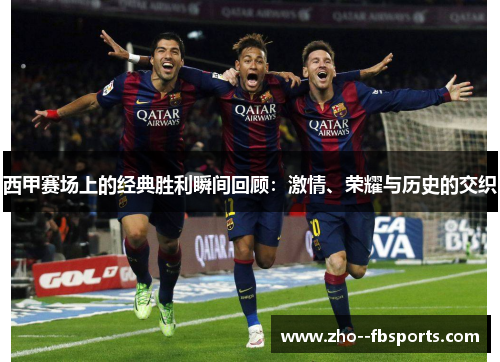 西甲赛场上的经典胜利瞬间回顾:激情、荣耀与历史的交织 西甲赛场上的经典胜利瞬间回顾:激情、荣耀与历史的交织