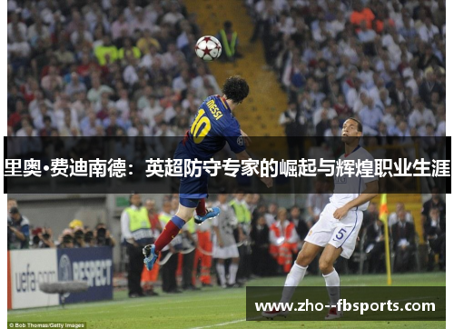 里奥·费迪南德：英超防守专家的崛起与辉煌职业生涯
