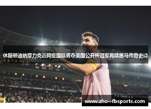 休斯顿迪纳摩力克迈阿密国际勇夺美国公开杯冠军再续黑马传奇史诗