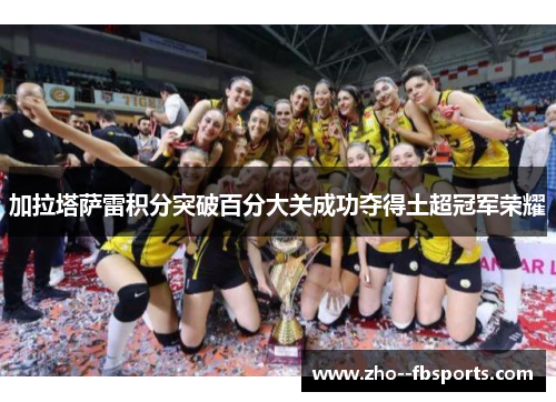 加拉塔萨雷积分突破百分大关成功夺得土超冠军荣耀