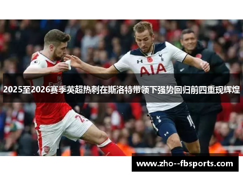 2025至2026赛季英超热刺在斯洛特带领下强势回归前四重现辉煌