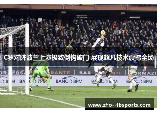 C罗对阵波兰上演极致倒钩破门 展现超凡技术震撼全场