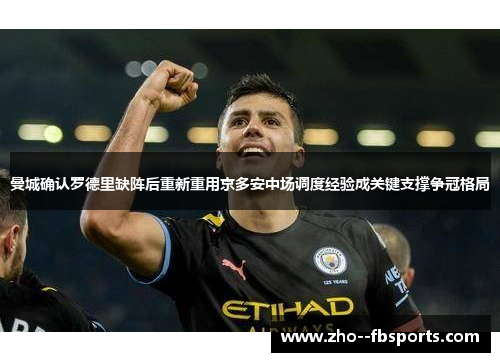 曼城确认罗德里缺阵后重新重用京多安中场调度经验成关键支撑争冠格局