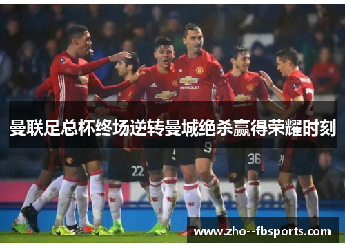 曼联足总杯终场逆转曼城绝杀赢得荣耀时刻