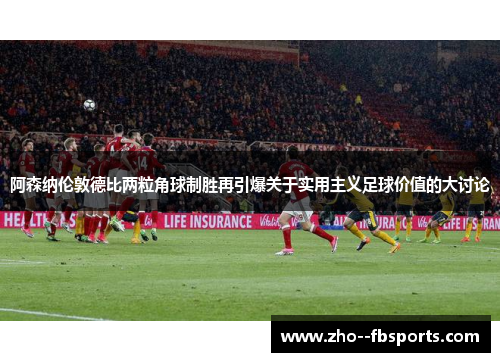 阿森纳伦敦德比两粒角球制胜再引爆关于实用主义足球价值的大讨论 阿森纳伦敦德比两粒角球制胜再引爆关于实用主义足球价值的大讨论
