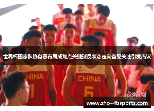 世界杯国家队热身赛布局成焦点关键球员状态走向备受关注引发热议 世界杯国家队热身赛布局成焦点关键球员状态走向备受关注引发热议