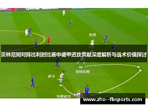 贝林厄姆对阵比利时比赛中德甲进攻贡献深度解析与战术价值探讨 贝林厄姆对阵比利时比赛中德甲进攻贡献深度解析与战术价值探讨