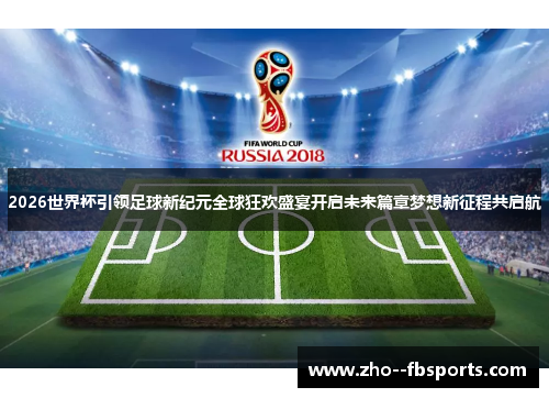 2026世界杯引领足球新纪元全球狂欢盛宴开启未来篇章梦想新征程共启航